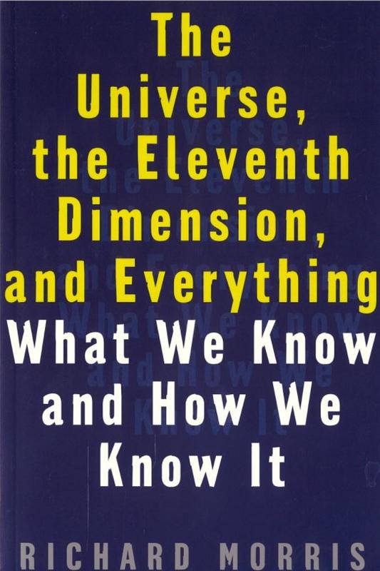 The universe, the eleventh dimension, and everything : what we know and how we know it / Richard Morris cover