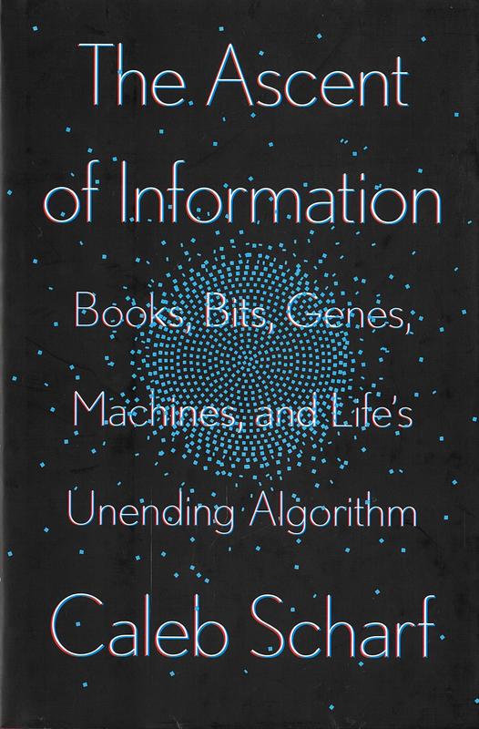 The ascent of information : books, bits, genes, machines, and life's unending algorithm / Caleb Scharf cover