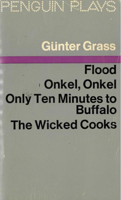 Four plays : Flood. Onkel,onkel. Only ten minutes to Buffalo. The wicked cooks / Günter Grass cover