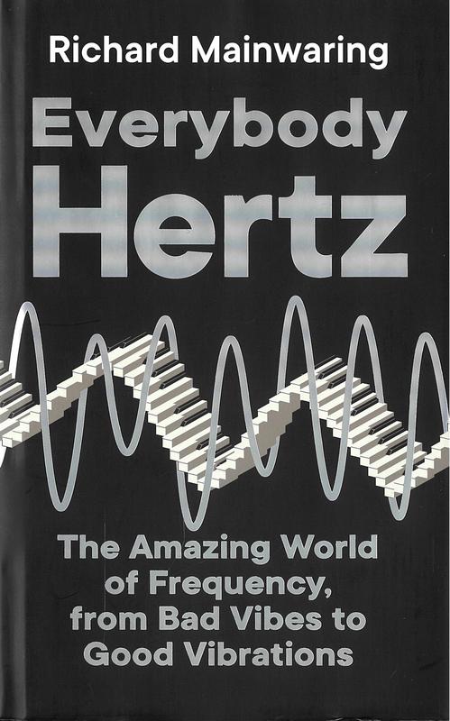 Everybody Hertz : the amazing world of frequency, from bad vibes to good vibrations / Richard Mainwaring cover