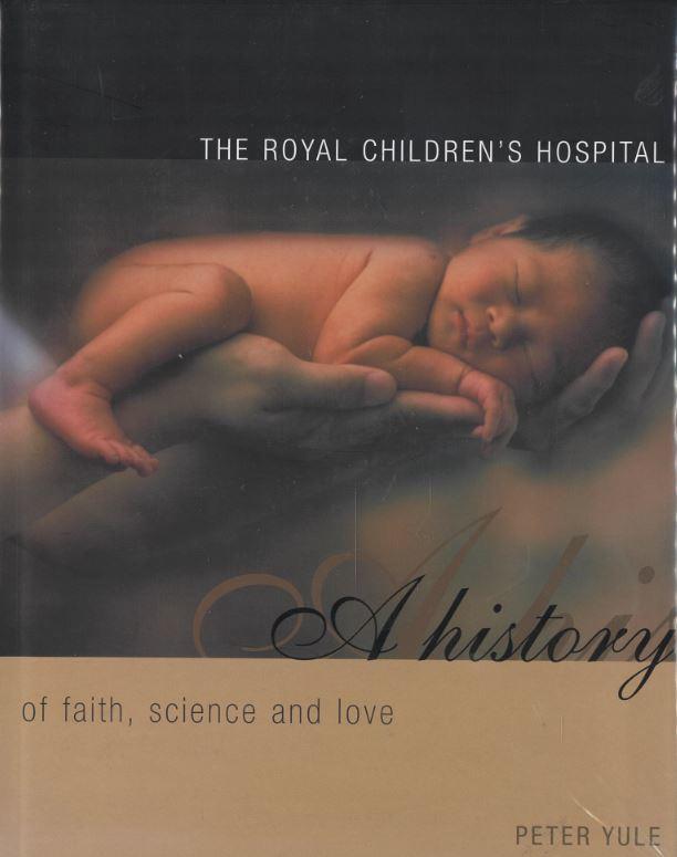The Royal Children's Hospital : a history of faith, science and love / Peter Yule cover