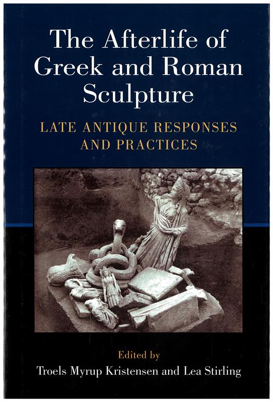 The afterlife of Greek and Roman sculpture : late antique responses and practices / editors, Troels Myrup Kristensen and Lea Stirling cover