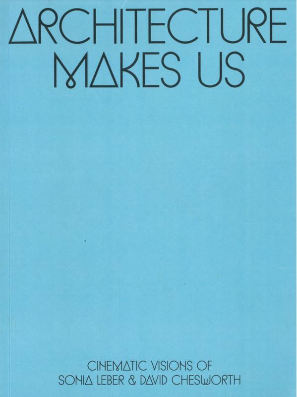 Architecture makes us : cinematic visions of Sonia Leber and David Chesworth cover