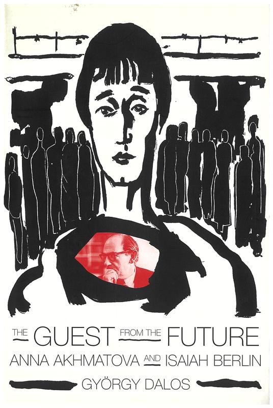 The guest from the future : Anna Akhmatova and Isaiah Berlin / György Dalos ; with the collaboration of Andrea Dunai ; translated by Antony Wood cover