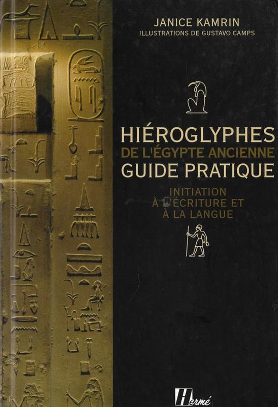 Hieroglyphes de l'Egypte ancienne : guide pratique : initiation a l'ecriture et a la langue / Janice Kamrin ; illustrations, Gustavo Camps ; traduction, Dominique Farout cover