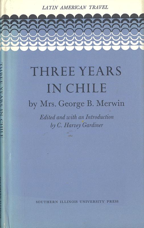 Three years in Chile / by Mrs. George B. Merwin ; edited and with an introduction by C. Harvey Gardiner cover