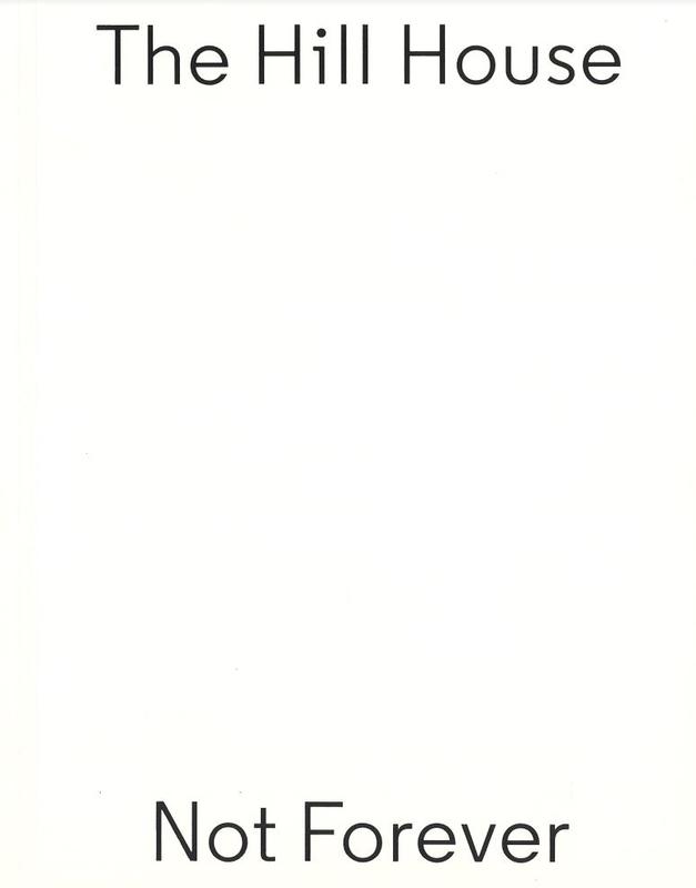 The Hill House : not forever / The Hill House by Charles Rennie Mackintosh and Margaret Macdonald ; the box by Carmody Groarke ; essays by Bryan Dickson [and 6 others] ; edited by Rik Nys cover