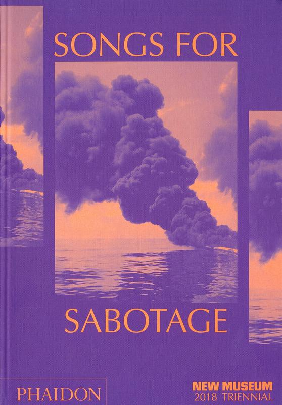 Songs for sabotage : New Museum triennial 2018 / edited by Gary Carrion-Murayari, Alex Gartenfeld cover