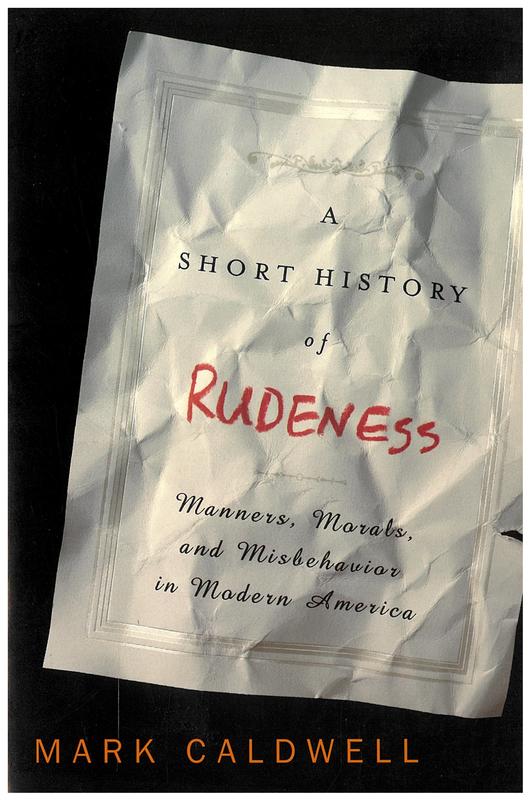 A short history of rudeness : manners, morals, and misbehavior in modern America / Mark Caldwell cover