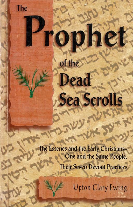 The prophet of the Dead Sea Scrolls : the Essenes and the early Christians - one and the same holy people : their seven devout practices / Upton Clary Ewing cover