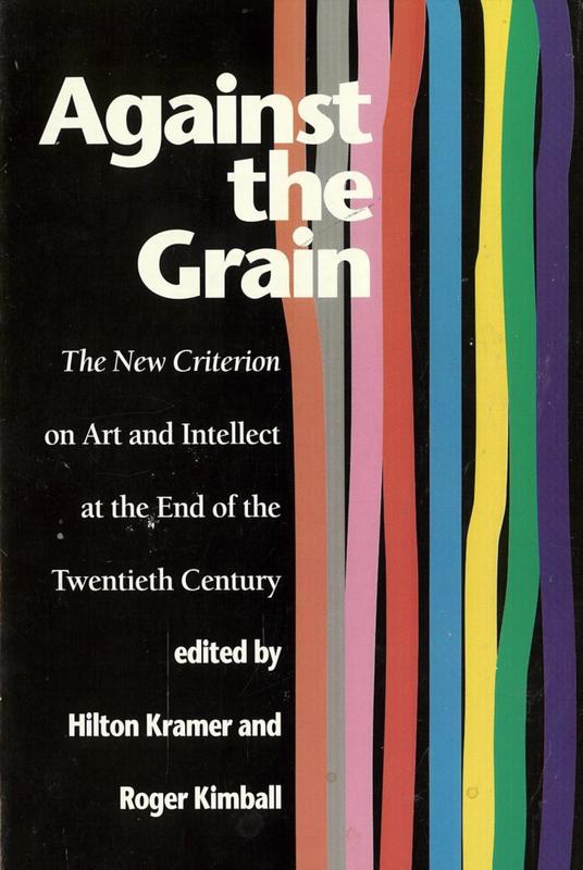 Against the grain : the new criterion on art and intellect at the end of the twentieth century / edited by Hilton Kramer and Roger Kimball cover