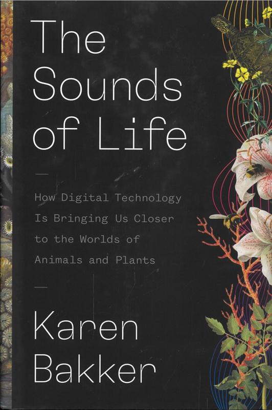 The sounds of life : how digital technology is bringing us closer to the worlds of animals and plants / Karen Bakker cover