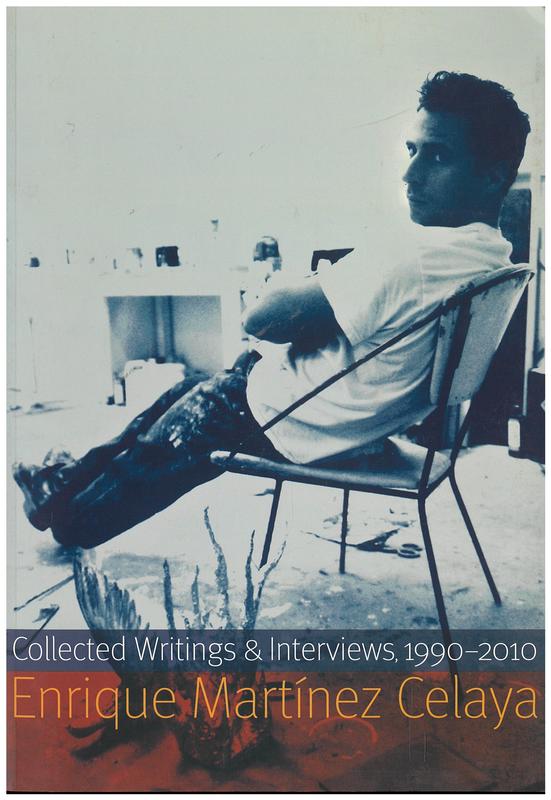 Enrique Martinez Celaya : collected writings and interviews, 1990-2010 / introduction by Klaus Ottmann ; foreword by James B. Milliken cover