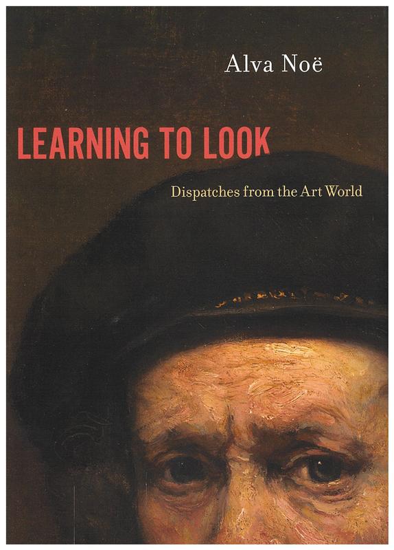 Learning to look : dispatches from the art world / Alva Noe cover