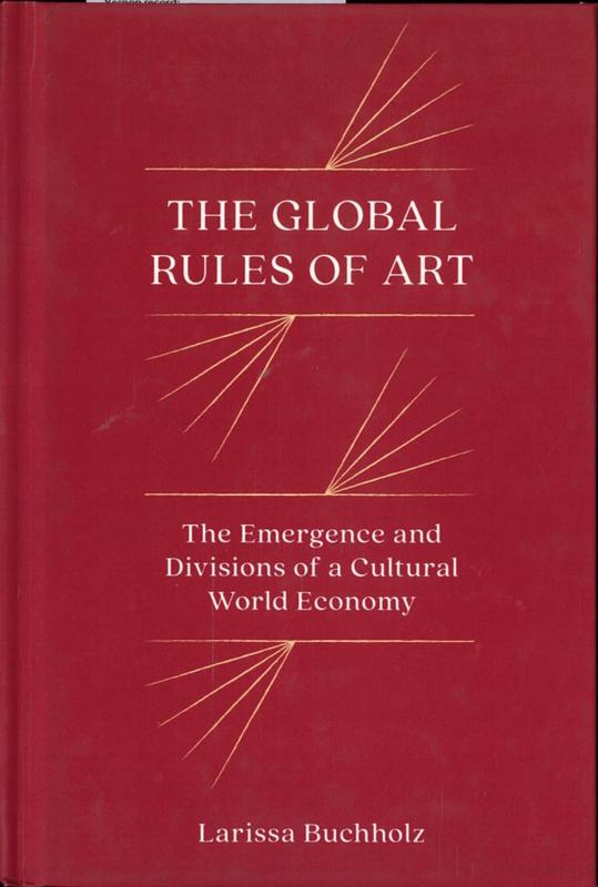 The global rules of art : the emergence and divisions of a cultural world economy / Larissa Buchholz cover