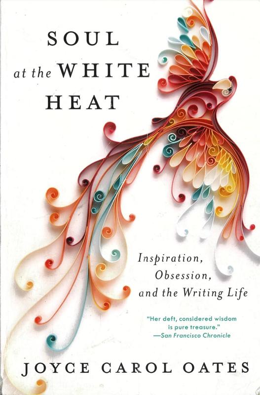 Soul at the white heat : inspiration, obsession, and the writing life / Joyce Carol Oates cover