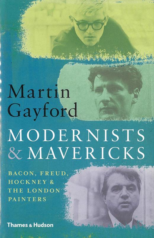 Modernists & mavericks : Bacon, Freud, Hockney & the London painters / Martin Gayford cover