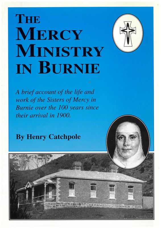 The Mercy Ministry in Burnie : a brief account of the life and work of the Sisters of Mercy in Burnie over the 100 years since their arrival in 1900 / by Henry Catchpole cover