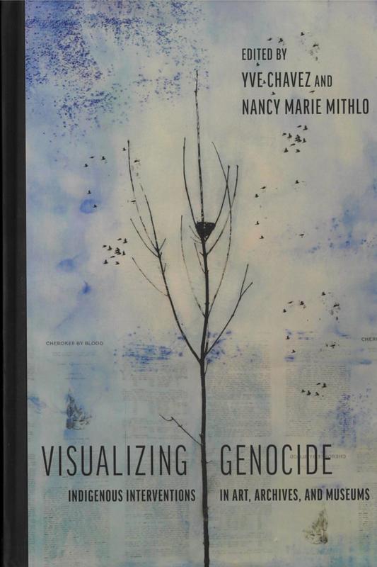 Visualizing genocide : indigenous interventions in art, archives, and museums / edited by Yve Chavez and Nancy Marie Mithlo ; foreword by Charlene Villasenor Black cover