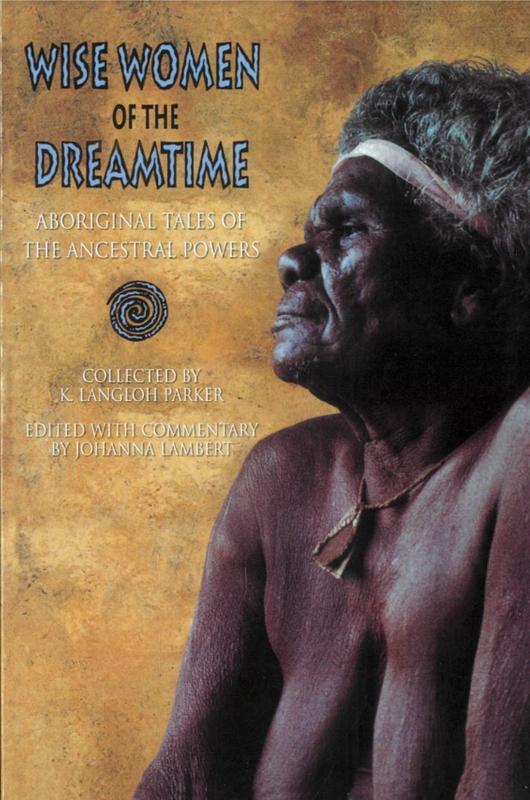 Wise women of the Dreamtime : Aboriginal tales of the ancestral powers / collected by K. Langloh Parker ; edited with commentary by Johanna Lambert cover