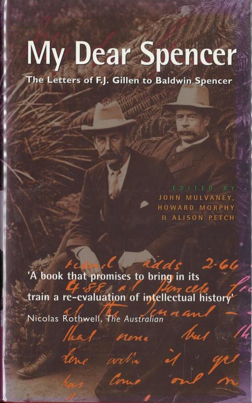 'My dear Spencer' : the letters of F. J. Gillen to Baldwin Spencer / edited by John Mulvaney, Howard Morphy and Alison Petch cover