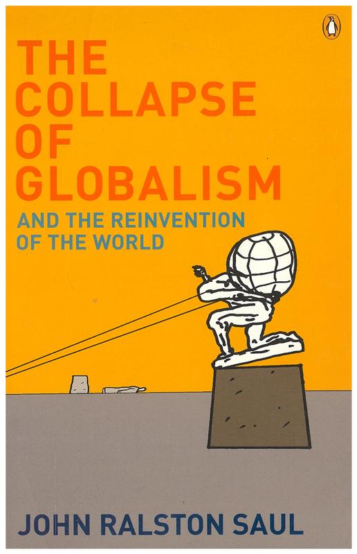 The collapse of globalism and the reinvention of the world / John Ralston Saul cover