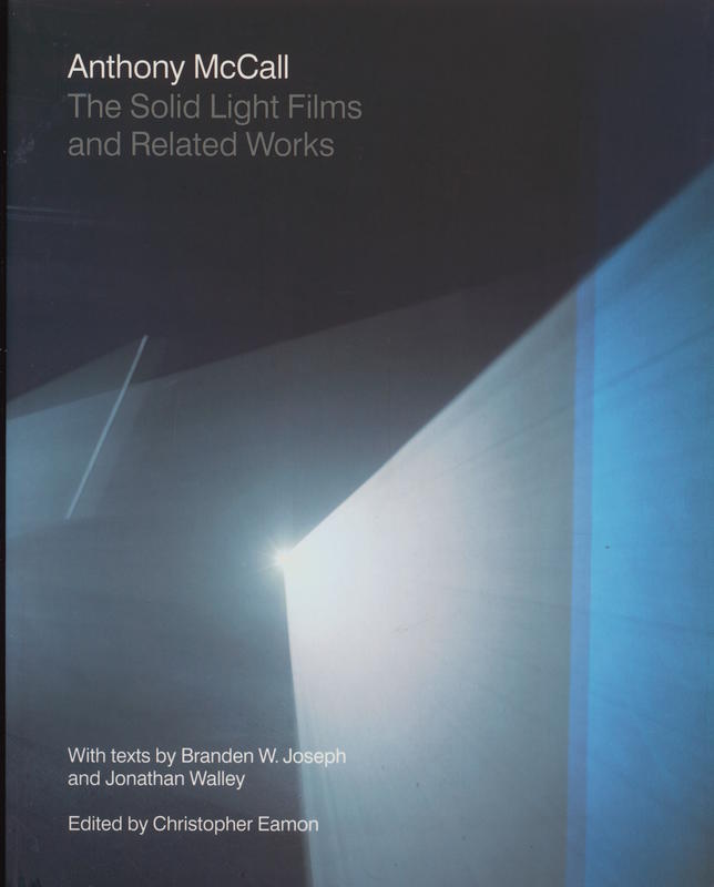 Anthony McCall : the solid light films and related works / edited by Christopher Eamon ; texts by Brandon W. Joseph and Jonathan Walley cover