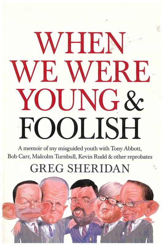 When we were young & foolish : a memoir of my misguided youth with Tony Abbott, Bob Carr, Malcolm Turnbull, Kevin Rudd & other reprobates / Greg Sheridan cover
