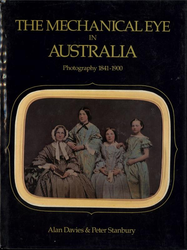 The mechanical eye in Australia : photography 1841-1900 / Alan Davies & Peter Stanbury, with assistance from Con Tanre cover