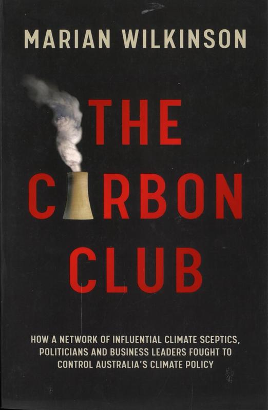 The carbon club : how a network of influential climate sceptics, politicians and business leaders fought to control Australia's climate policy / Marian Wilkinson cover
