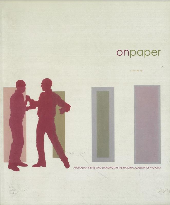 On paper : Australian prints and drawings in the National Gallery of Victoria / Kirsty Grant and Cathy Leahy ; with contributions by Maria Zagala [and 3 others] cover