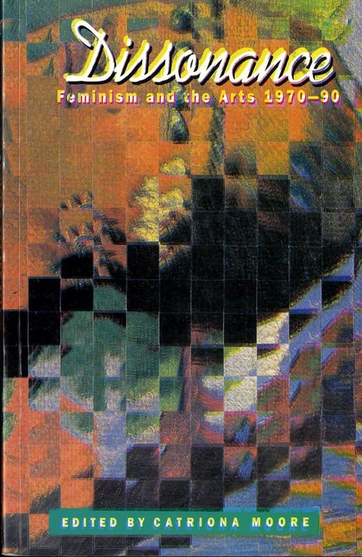 Dissonance : feminism and the arts 1970-1990 / edited by Catriona Moore cover