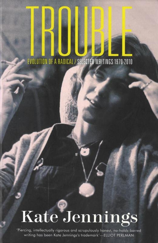 Trouble : evolution of a radical : selected writings 1970-2010 / Kate Jennings cover
