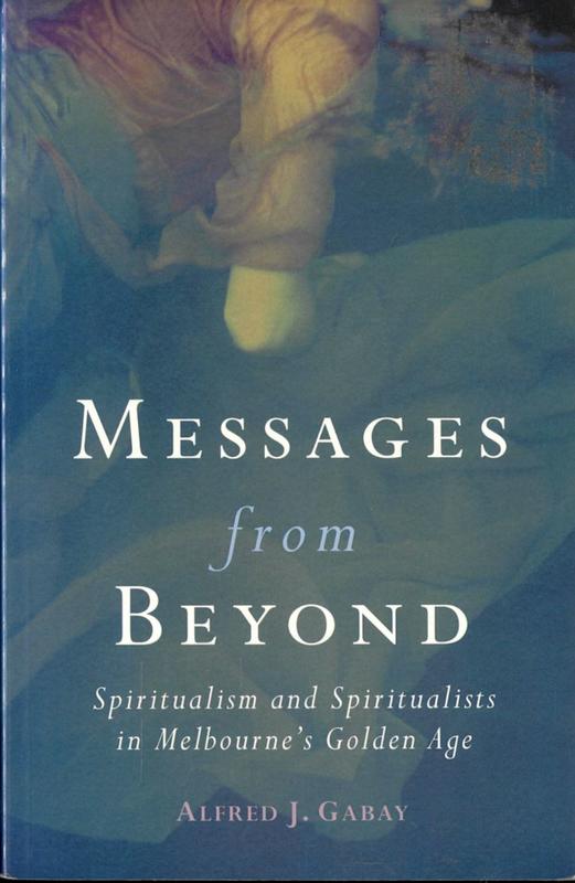 Messages from beyond : spiritualism and spiritualists in Melbourne's golden age 1870-1890 / Alfred J. Gabay cover