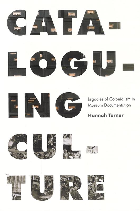 Cataloguing culture : legacies of colonialism in museum documentation / Hannah Turner cover