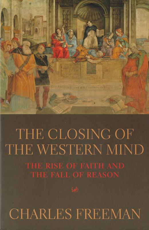 The closing of the western mind : the rise of faith and the fall of reason / Charles Freeman cover