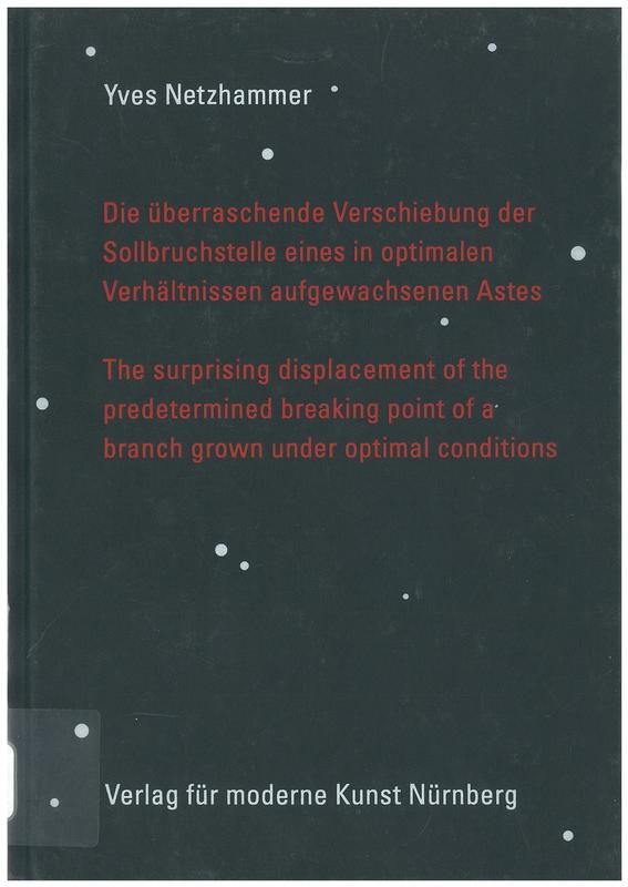 Yves Netzhammer : Die überraschende Verschiebung der Sollbruchstelle eines in optimalen Verhältnissen aufgewachsenen Astes = The surprising displacement of the predetermined breaking point of a branch grown under optimal conditions / [edited by Helmhaus Zurich and Institut fur moderne Kunst Nurnberg] cover