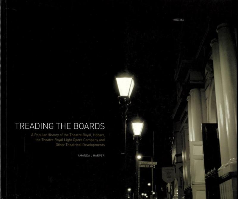 Treading the boards : a popular history of the Theatre Royal, Hobart, the theatre Royal Light Opera Company and other theatrical developments / written by Amanda J. Harper cover