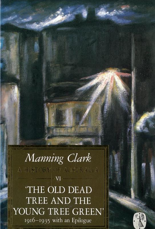 A history of Australia : VI : 'the old dead tree and the young tree green' 1916-1935 : with an epilogue / C. M. H. Clark cover