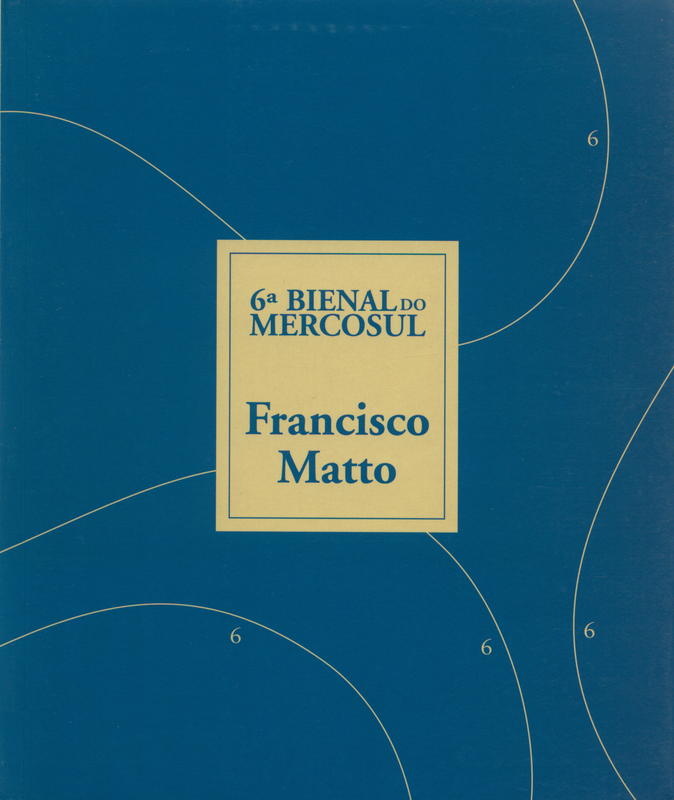 6a Bienal Do Mercosul : Francisco Matto / Robert C. Morgan, César Paternosto, Gabriel Pérez-Barreiro cover