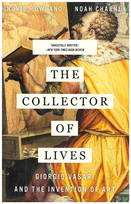 The collector of lives : Giorgio Vasari and the invention of art / Ingrid Rowland and Noah Charney cover