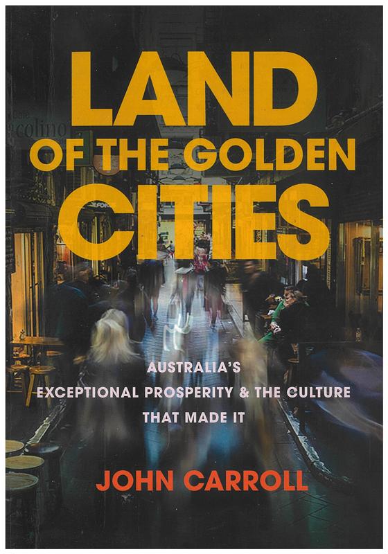 Land of the golden cities : Australia's exceptional prosperity and the culture that made it / John Carroll cover