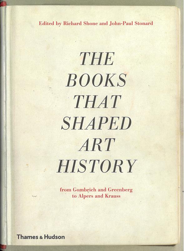 The books that shaped art history : from Gombrich and Greenberg to Alpers and Krauss / edited by Richard Shone and John-Paul Stonard cover