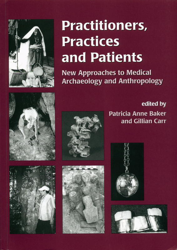 Practitioners, practices and patients : new approaches to medical archaeology and anthropology : proceedings of a conference held at Magdalene College, Cambridge, November 2000 / edited by Patricia Anne Baker and Gillian Carr cover