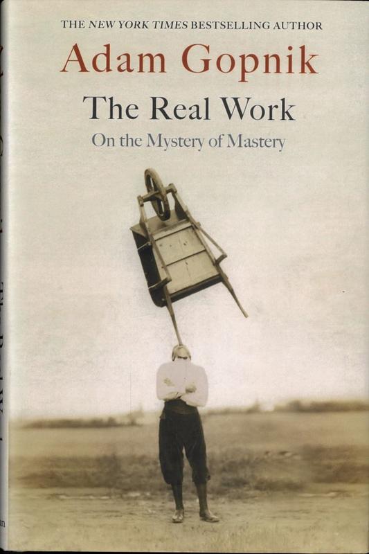 The real work : on the mystery of mastery / Adam Gopnik cover