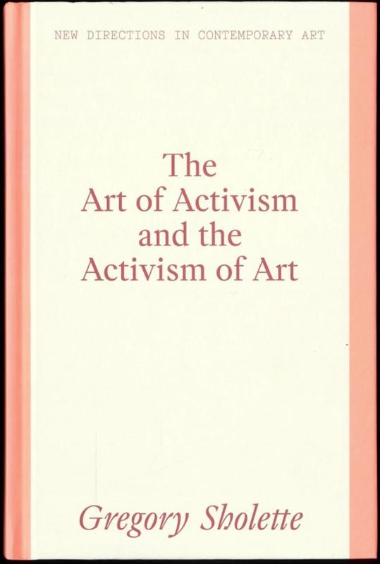 The art of activism and the activism of art / Gregory Sholette cover