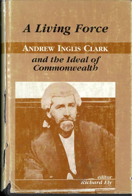 A living force : Andrew Inglis Clark and the ideal of the Commonwealth / edited by Richard Ely with Marcus Haward and James Warden cover