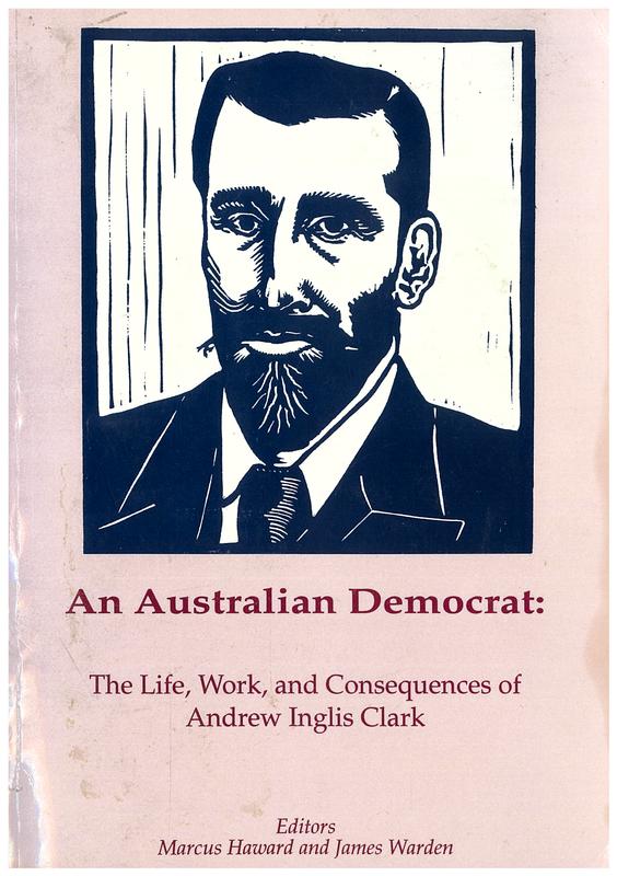 An Australian democrat : the life, work and consequences of Andrew Inglis Clark / editors, Marcus Haward and James Warden cover