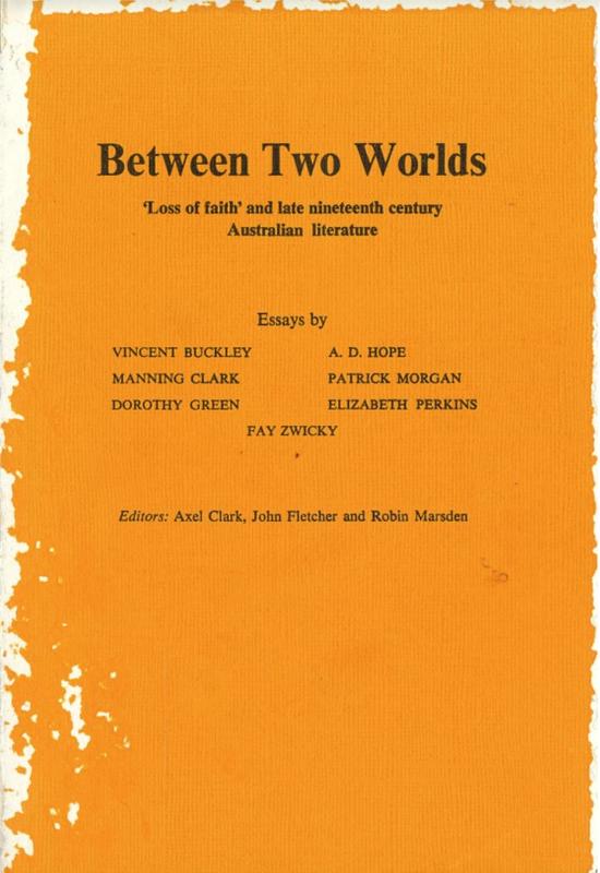 Between two worlds : 'loss of faith' and late nineteenth century Australian literature / essays by Vincent Buckley [and 6 others] ; editors, Axel Clark, John Fletcher and Robin Marsden cover