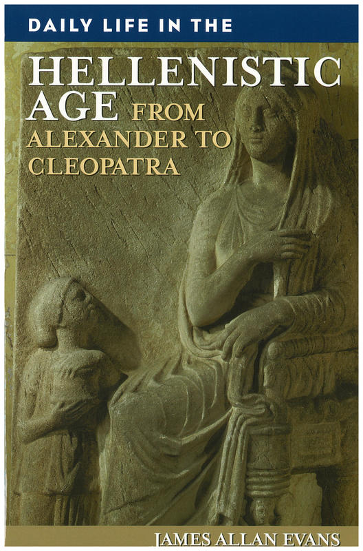 Daily life in the Hellenistic age : from Alexander to Cleopatra / James Allan Evans cover
